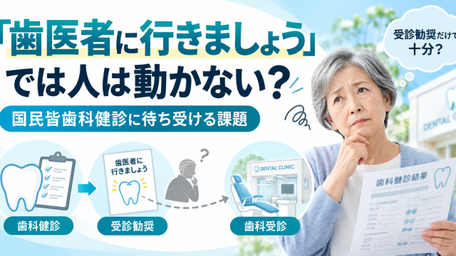 国民皆歯科健診の課題。歯科健診から受診勧奨を経て歯科受診につながるかを考える